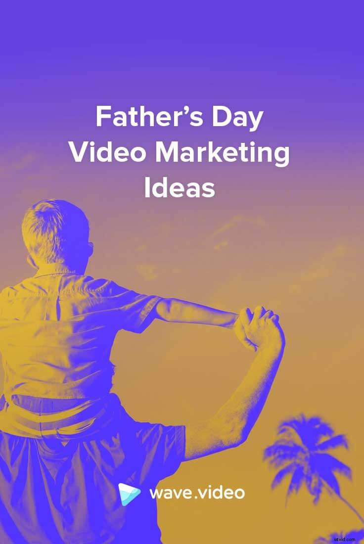 Top Father s Day Video Marketing Ideas for 2019: Boost Engagement & Sales
