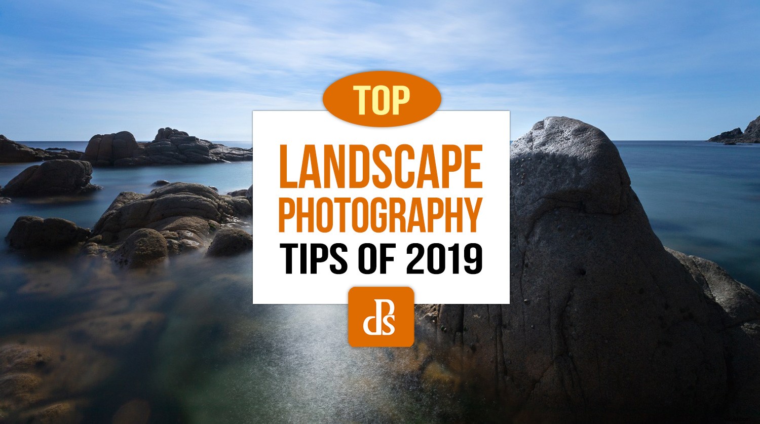 dPS s Top Landscape Photography Tips from 2019: Elevate Your Skills