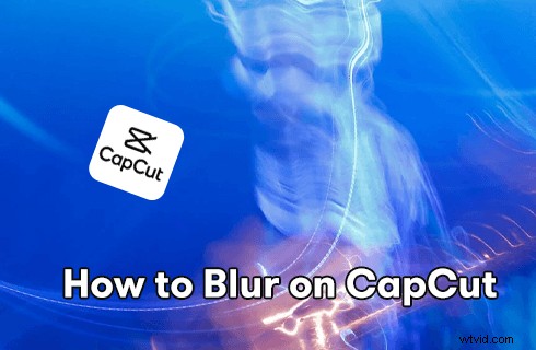 How to Blur Videos on CapCut: Ultimate Step-by-Step Guide